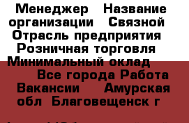 Менеджер › Название организации ­ Связной › Отрасль предприятия ­ Розничная торговля › Минимальный оклад ­ 20 000 - Все города Работа » Вакансии   . Амурская обл.,Благовещенск г.